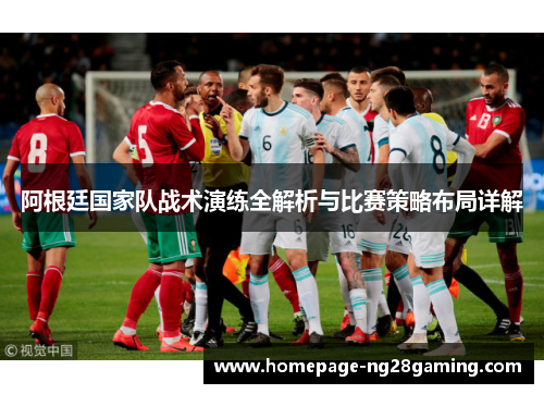 阿根廷国家队战术演练全解析与比赛策略布局详解