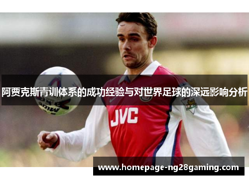 阿贾克斯青训体系的成功经验与对世界足球的深远影响分析