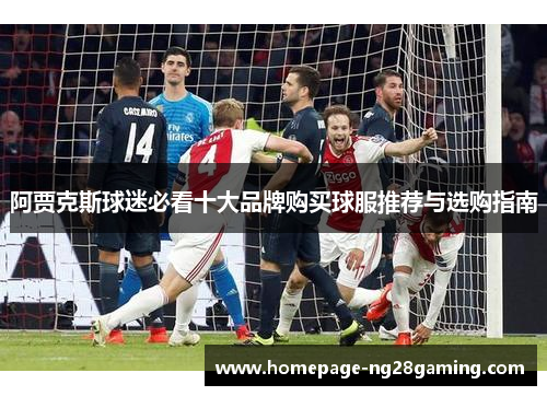 阿贾克斯球迷必看十大品牌购买球服推荐与选购指南