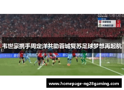 韦世豪携手周定洋共助蓉城复苏足球梦想再起航