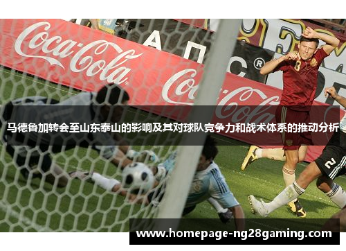 马德鲁加转会至山东泰山的影响及其对球队竞争力和战术体系的推动分析