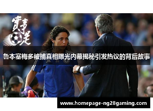 鲁本塞梅多被捕真相曝光内幕揭秘引发热议的背后故事