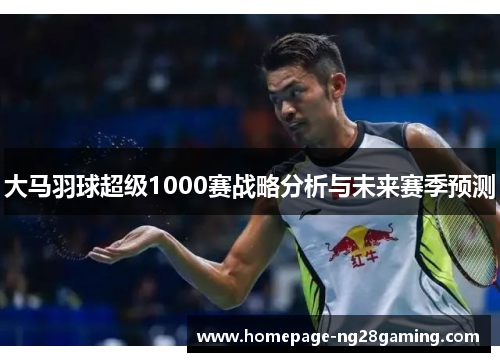 大马羽球超级1000赛战略分析与未来赛季预测