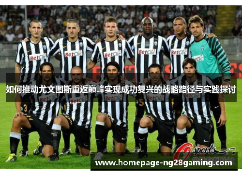 如何推动尤文图斯重返巅峰实现成功复兴的战略路径与实践探讨