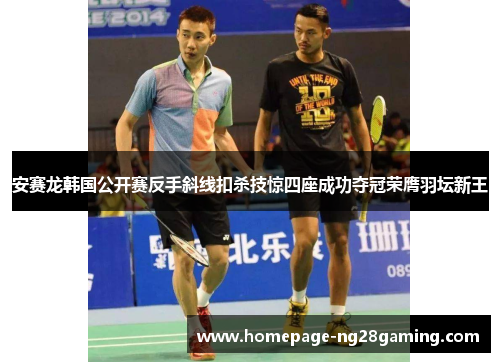 安赛龙韩国公开赛反手斜线扣杀技惊四座成功夺冠荣膺羽坛新王