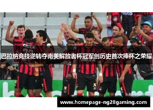 巴拉纳竞技逆转夺南美解放者杯冠军创历史首次捧杯之荣耀