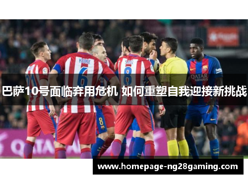 巴萨10号面临弃用危机 如何重塑自我迎接新挑战