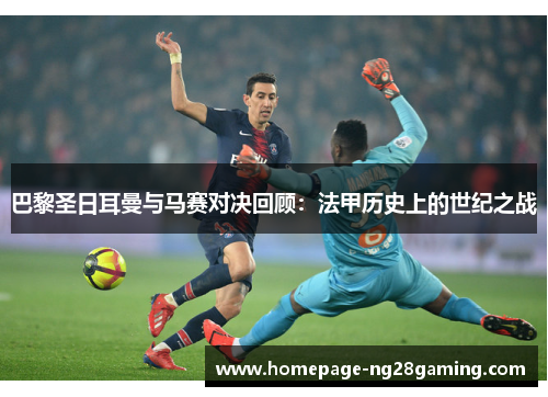 巴黎圣日耳曼与马赛对决回顾：法甲历史上的世纪之战