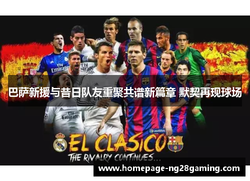 巴萨新援与昔日队友重聚共谱新篇章 默契再现球场