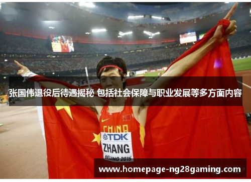 张国伟退役后待遇揭秘 包括社会保障与职业发展等多方面内容