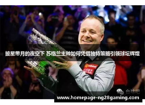 披星带月的夜空下 苏格兰主帅如何凭借独特策略引领球坛辉煌 披星带月的夜空下 苏格兰主帅如何凭借独特策略引领球坛辉煌
