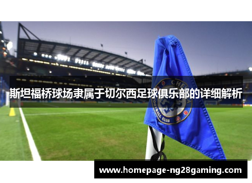 斯坦福桥球场隶属于切尔西足球俱乐部的详细解析