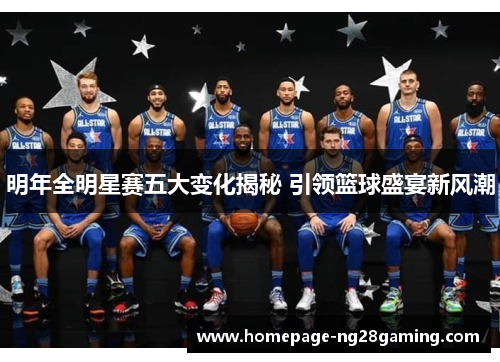 明年全明星赛五大变化揭秘 引领篮球盛宴新风潮 明年全明星赛五大变化揭秘 引领篮球盛宴新风潮