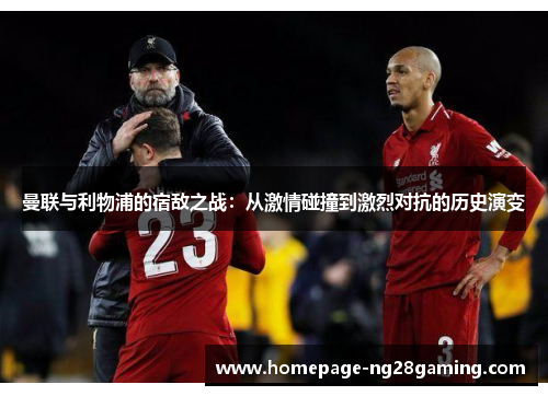 曼联与利物浦的宿敌之战:从激情碰撞到激烈对抗的历史演变 曼联与利物浦的宿敌之战:从激情碰撞到激烈对抗的历史演变