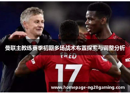 曼联主教练赛季初期多场战术布置探索与调整分析