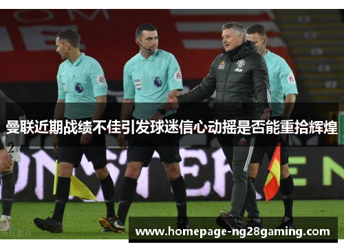 曼联近期战绩不佳引发球迷信心动摇是否能重拾辉煌 曼联近期战绩不佳引发球迷信心动摇是否能重拾辉煌