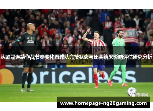 从欧冠连续作战节奏变化看球队竞技状态与比赛结果影响评估研究分析 从欧冠连续作战节奏变化看球队竞技状态与比赛结果影响评估研究分析