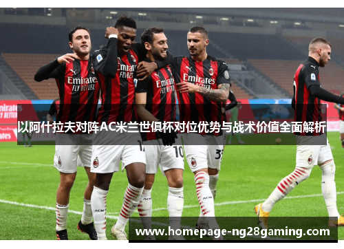 以阿什拉夫对阵AC米兰世俱杯对位优势与战术价值全面解析 以阿什拉夫对阵AC米兰世俱杯对位优势与战术价值全面解析