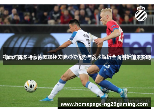 梅西对阵多特蒙德欧联杯关键对位优势与战术解析全面剖析前景影响 梅西对阵多特蒙德欧联杯关键对位优势与战术解析全面剖析前景影响