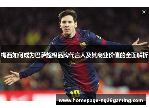 梅西如何成为巴萨超级品牌代言人及其商业价值的全面解析 梅西如何成为巴萨超级品牌代言人及其商业价值的全面解析