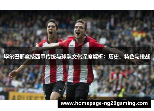 毕尔巴鄂竞技西甲传统与球队文化深度解析:历史、特色与挑战 毕尔巴鄂竞技西甲传统与球队文化深度解析:历史、特色与挑战