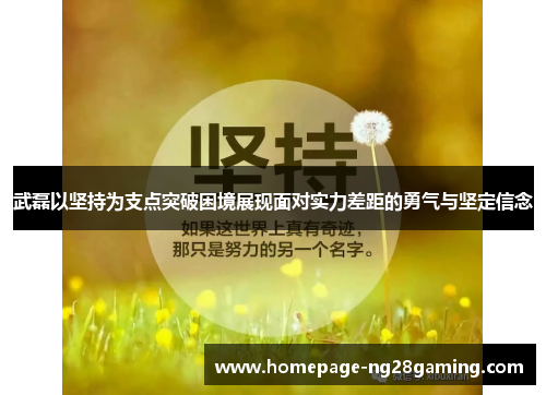 武磊以坚持为支点突破困境展现面对实力差距的勇气与坚定信念 武磊以坚持为支点突破困境展现面对实力差距的勇气与坚定信念
