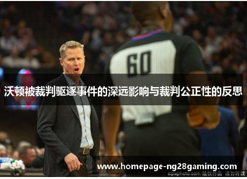 沃顿被裁判驱逐事件的深远影响与裁判公正性的反思 沃顿被裁判驱逐事件的深远影响与裁判公正性的反思