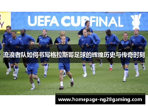 流浪者队如何书写格拉斯哥足球的辉煌历史与传奇时刻