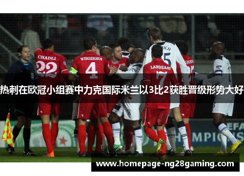 热刺在欧冠小组赛中力克国际米兰以3比2获胜晋级形势大好