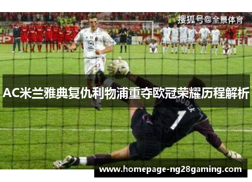 AC米兰雅典复仇利物浦重夺欧冠荣耀历程解析