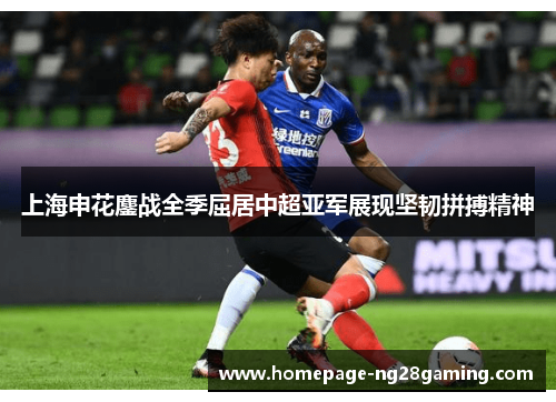 上海申花鏖战全季屈居中超亚军展现坚韧拼搏精神