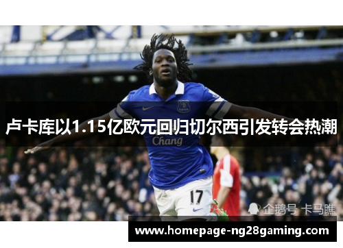 卢卡库以1.15亿欧元回归切尔西引发转会热潮
