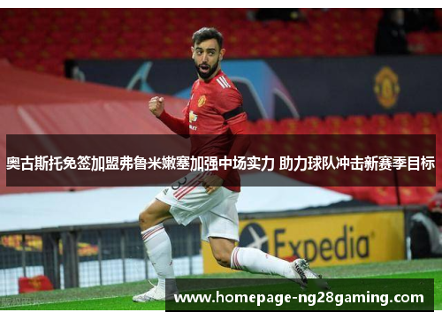 奥古斯托免签加盟弗鲁米嫩塞加强中场实力 助力球队冲击新赛季目标 奥古斯托免签加盟弗鲁米嫩塞加强中场实力 助力球队冲击新赛季目标