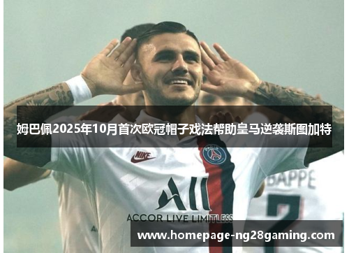 姆巴佩2025年10月首次欧冠帽子戏法帮助皇马逆袭斯图加特 姆巴佩2025年10月首次欧冠帽子戏法帮助皇马逆袭斯图加特