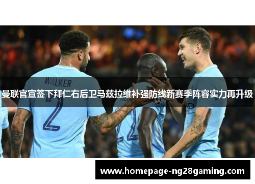 曼联官宣签下拜仁右后卫马兹拉维补强防线新赛季阵容实力再升级