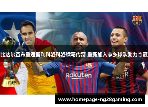 比达尔宣布重返智利科洛科洛续写传奇 重新加入家乡球队助力夺冠