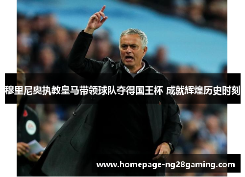 穆里尼奥执教皇马带领球队夺得国王杯 成就辉煌历史时刻