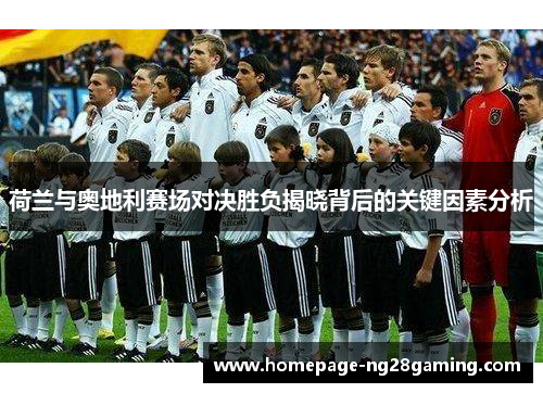 荷兰与奥地利赛场对决胜负揭晓背后的关键因素分析