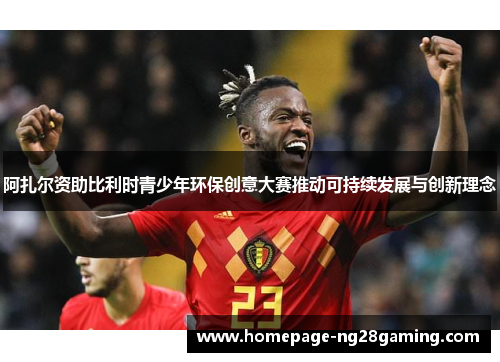 阿扎尔资助比利时青少年环保创意大赛推动可持续发展与创新理念