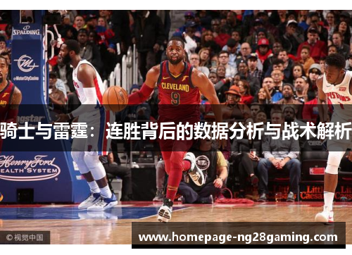骑士与雷霆:连胜背后的数据分析与战术解析 骑士与雷霆:连胜背后的数据分析与战术解析