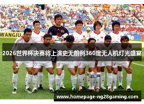2026世界杯决赛将上演史无前例360度无人机灯光盛宴 2026世界杯决赛将上演史无前例360度无人机灯光盛宴