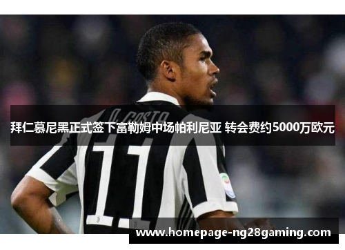 拜仁慕尼黑正式签下富勒姆中场帕利尼亚 转会费约5000万欧元