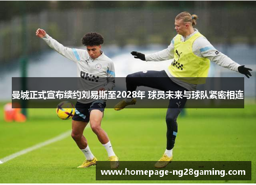 曼城正式宣布续约刘易斯至2028年 球员未来与球队紧密相连 曼城正式宣布续约刘易斯至2028年 球员未来与球队紧密相连