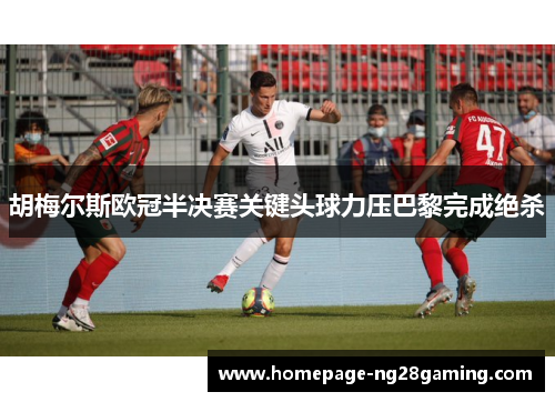 胡梅尔斯欧冠半决赛关键头球力压巴黎完成绝杀
