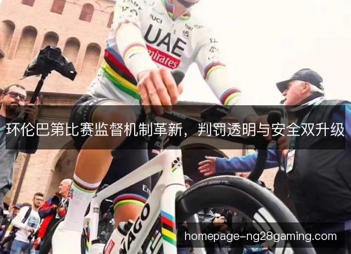 环伦巴第比赛监督机制革新，判罚透明与安全双升级